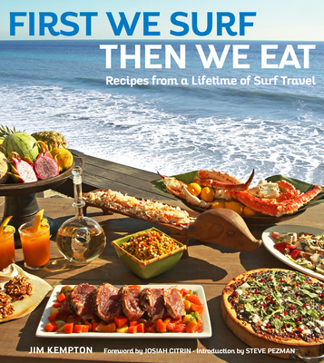 First We Surf, Then We Eat: Recipes from a Lifetime of Surf Travel - Jim Kempton