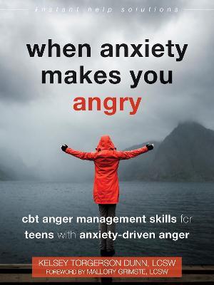 When Anxiety Makes You Angry: CBT Anger Management Skills for Teens with Anxiety-Driven Anger - Kelsey Torgerson Dunn