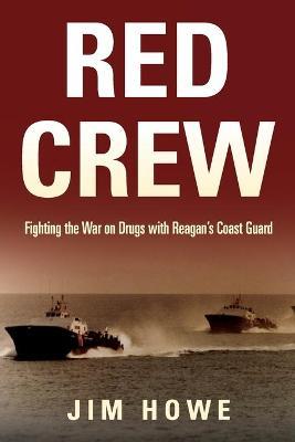 Red Crew: Fighting the War on Drugs with Reagan's Coast Guard - Jim Howe
