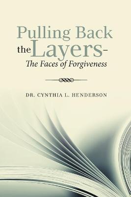 Pulling Back the Layers-: The Faces of Forgiveness - Cynthia L. Henderson