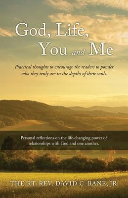 God, Life, You and Me: Practical thoughts to encourage the readers to ponder who they truly are in the depths of their souls. - The Rt David C. Bane