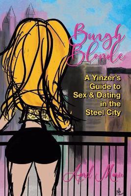 Burgh Blonde: A Yinzer's Guide to Sex and Dating in the Steel City - April Marie