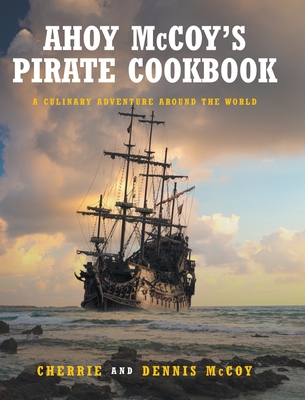 Ahoy McCoy's Pirate Cookbook: A Culinary Adventure Around The World - Cherrie