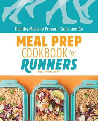 Meal Prep Cookbook for Runners: Healthy Meals to Prepare, Grab, and Go - Rebecca Toutant