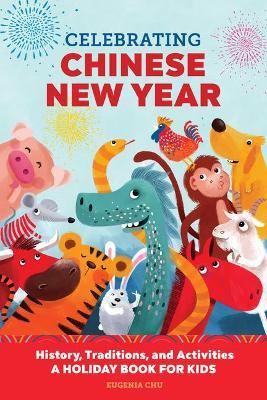 Celebrating Chinese New Year: History, Traditions, and Activities - A Holiday Book for Kids - Eugenia Chu