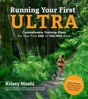 Running Your First Ultra: Customizable Training Plans for Your First 50k to 100-Mile Race: New Edition with Write-In Training Journal - Krissy Moehl