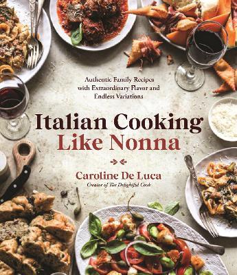 Italian Cooking Like Nonna: Authentic Family Recipes with Extraordinary Flavor and Endless Variations - Caroline De Luca