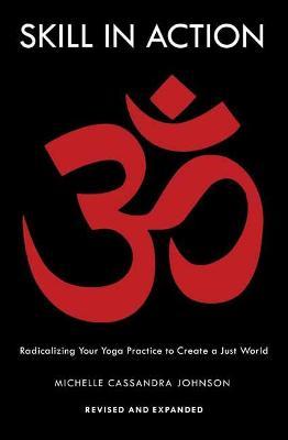Skill in Action: Radicalizing Your Yoga Practice to Create a Just World - Michelle Cassandra Johnson
