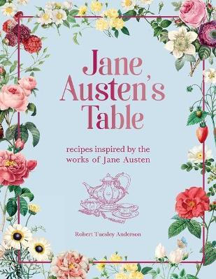 Jane Austen's Table: Recipes Inspired by the Works of Jane Austen - Robert Tuesley Anderson