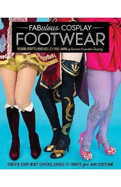 Coperta cărții 'Fabulous Cosplay Footwear: Create Easy Boot Covers, Shoes & Tights for Any Costume - Regan Cerato'