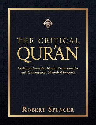 The Critical Qur'an: Explained from Key Islamic Commentaries and Contemporary Historical Research - Robert Spencer
