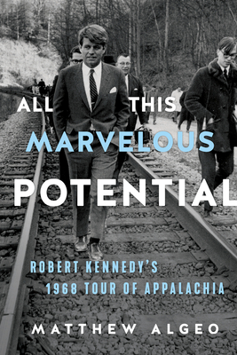 All This Marvelous Potential: Robert Kennedy's 1968 Tour of Appalachia - Matthew Algeo