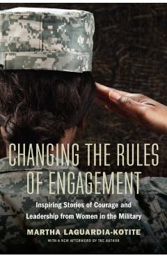 Changing the Rules of Engagement: Inspiring Stories of Courage and Leadership from Women in the Military - Martha Laguardia-kotite