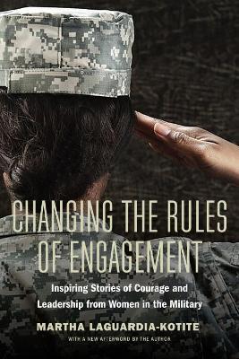 Changing the Rules of Engagement: Inspiring Stories of Courage and Leadership from Women in the Military - Martha Laguardia-kotite