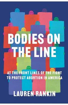 Bodies on the Line: At the Front Lines of the Fight to Protect Abortion in America - Lauren Rankin