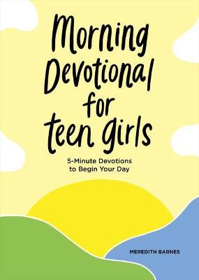 Morning Devotional for Teen Girls: 5-Minute Devotions to Begin Your Day - Meredith Barnes