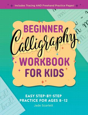 Beginner Calligraphy Workbook for Kids: Easy, Step-By-Step Practice for Ages 8-12 - Jade Scarlett