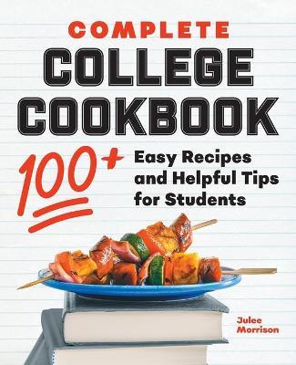 Complete College Cookbook: 100+ Easy Recipes and Helpful Tips for Students - Julee Morrison