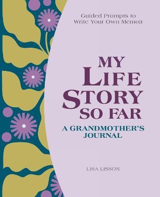 My Life Story So Far: A Grandmother's Journal: Guided Prompts to Write Your Own Memoir - Lisa Lisson