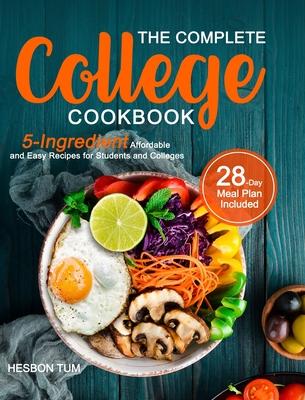 The Complete College Cookbook: 5-Ingredient Affordable and Easy Recipes for Students and Colleges (28-Day Meal Plan Included) - Hesbon Tum