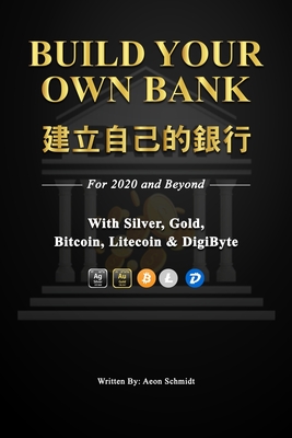 Build Your Own Bank 建立自己的銀行: For 2020 and Beyond With Silver, Gold, Bitcoin, Litecoin & DigiByte - Aeon Schmidt