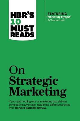Hbr's 10 Must Reads on Strategic Marketing (with Featured Article Marketing Myopia, by Theodore Levitt) - Harvard Business Review