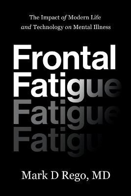 Frontal Fatigue: The Impact of Modern Life and Technology on Mental Illness - Mark Rego