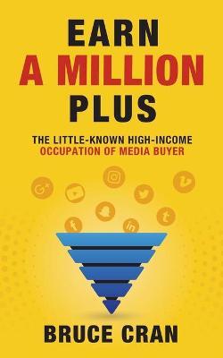 Earn a Million Plus: The Little Known High-Income Occupation of Media Buyer - Bruce P. Cran