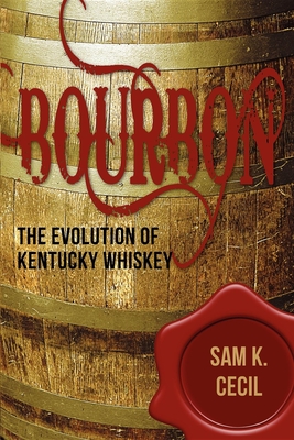Bourbon: The Evolution of Kentucky Whiskey - Sam K. Cecil