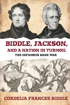 Biddle, Jackson, and a Nation in Turmoil: The Infamous Bank War - Cordelia Frances Biddle