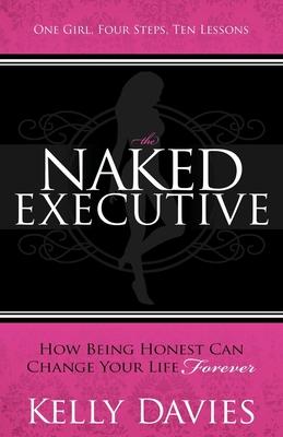 The Naked Executive: How Being Honest Can Change Your Life Forever - Kelly Davies