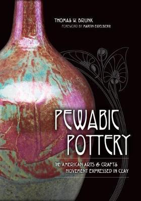 Pewabic Pottery: The American Arts and Crafts Movement Expressed in Clay - Thomas W. Brunk