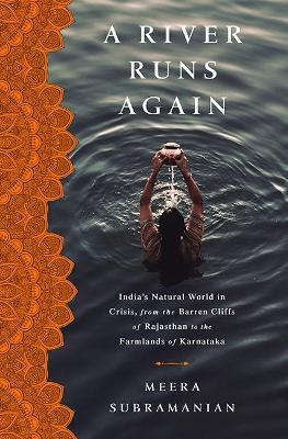 A River Runs Again: India's Natural World in Crisis, from the Barren Cliffs of Rajasthan to the Farmlands of Karnataka - Meera Subramanian