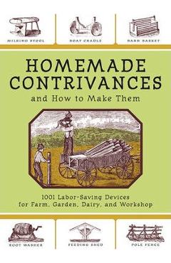 Coperta cărții 'Homemade Contrivances and How to Make Them: 1001 Labor-Saving Devices for Farm, Garden, Dairy, and Workshop - Skyhorse'