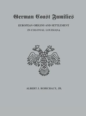 German Coast Families: European Origins and Settlement in Colonial Louisiana - Alberrt J. Robichaux