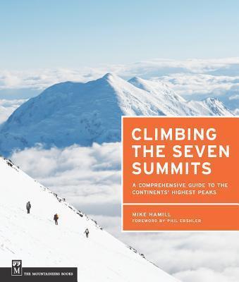 Climbing the Seven Summits: A Comprehensive Guide to the Continents' Highest Peaks - Mike Hamill