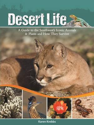 Desert Life: A Guide to the Southwest's Iconic Animals & Plants and How They Survive - Karen Krebbs