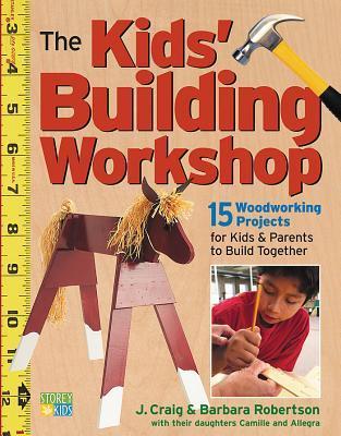 The Kids' Building Workshop: 15 Woodworking Projects for Kids and Parents to Build Together - Barbara Robertson