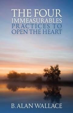 Coperta cărții 'The Four Immeasurables: Practices to Open the Heart - B. Alan Wallace'