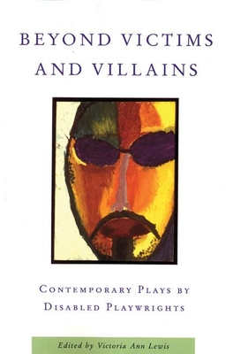 Beyond Victims and Villains: Contemporary Plays by Disabled Playwrights - Victoria Ann Lewis