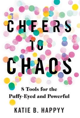 Cheers to Chaos: 8 Tools for the Puffy-Eyed and Powerful - Katie B. Happyy