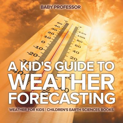 A Kid's Guide to Weather Forecasting - Weather for Kids Children's Earth Sciences Books - Baby Professor