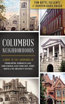 Columbus Neighborhoods: A Guide to the Landmarks of Franklinton, German Village, King-Lincoln, Olde Town East, Short North & the University Di - Tom Betti