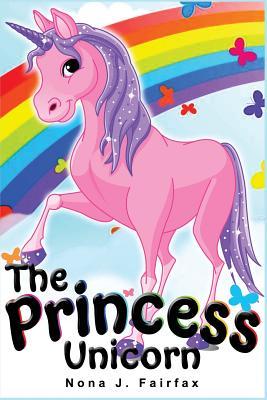 The Princess Unicorn: Children's Books, Kids Books, Bedtime Stories For Kids, Kids Fantasy Book (Unicorns: Kids Fantasy Books) - Nona J. Fairfax