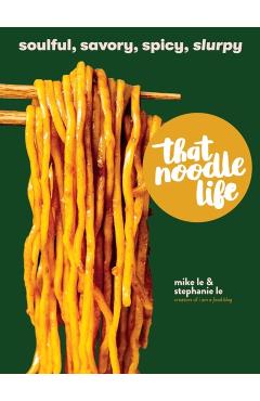 That Noodle Life: Soulful, Savory, Spicy, Slurpy - Mike Le