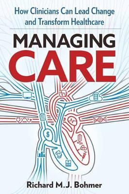 Managing Care: Leading Clinical Change and Transforming Healthcare - Richard M. J. Bohmer