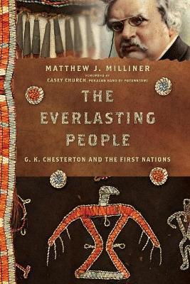 The Everlasting People: G. K. Chesterton and the First Nations - Matthew J. Milliner