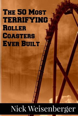 The 50 Most Terrifying Roller Coasters Ever Built - Nick Weisenberger