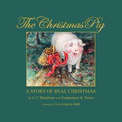 The Christmas Pig A Story of Real Christmas - G. T. Blackburn