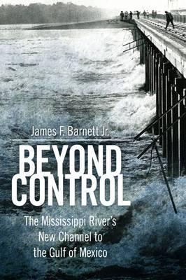 Beyond Control: The Mississippi River's New Channel to the Gulf of Mexico - James F. Barnett